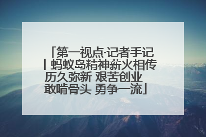 第一视点·记者手记丨蚂蚁岛精神薪火相传历久弥新 艰苦创业 敢啃骨头 勇争一流