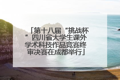 第十八届“挑战杯”四川省大学生课外学术科技作品竞赛终审决赛在成都举行