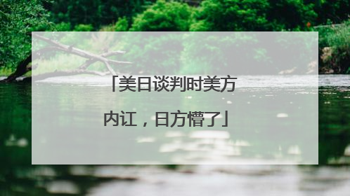 美日谈判时美方内讧，日方懵了
