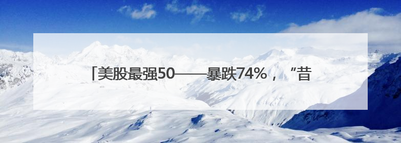 美股最强50——暴跌74%，“昔日CPU之王”是不是出现黄金坑？