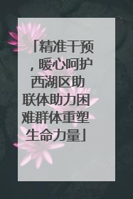 精准干预，暖心呵护 西湖区助联体助力困难群体重塑生命力量