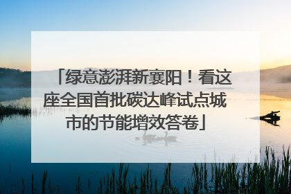 绿意澎湃新襄阳！看这座全国首批碳达峰试点城市的节能增效答卷