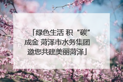 绿色生活 积“碳”成金 菏泽市水务集团邀您共建美丽菏泽