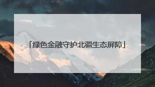绿色金融守护北疆生态屏障