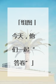 组图丨今天，他们一起“答卷”