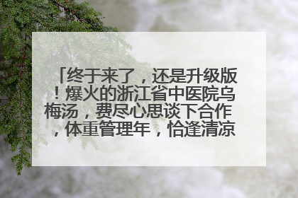 终于来了，还是升级版！爆火的浙江省中医院乌梅汤，费尽心思谈下合作，体重管理年，恰逢清凉解暑时，冲！