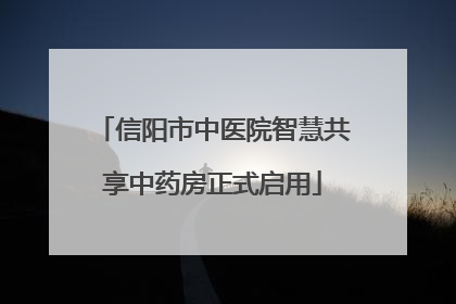 信阳市中医院智慧共享中药房正式启用
