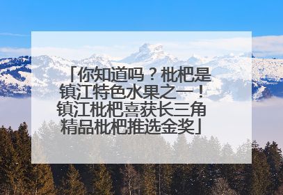 你知道吗？枇杷是镇江特色水果之一！镇江枇杷喜获长三角精品枇杷推选金奖