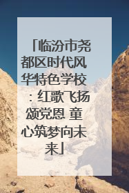 临汾市尧都区时代风华特色学校：红歌飞扬颂党恩 童心筑梦向未来