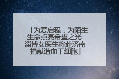 为爱启程，为陌生生命点亮希望之光 淄博女医生将赴济南捐献造血干细胞