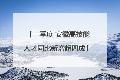 一季度 安徽高技能人才同比新增超四成