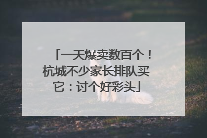 一天爆卖数百个！杭城不少家长排队买它：讨个好彩头