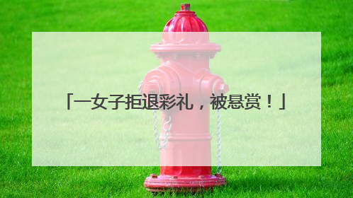 一女子拒退彩礼，被悬赏！