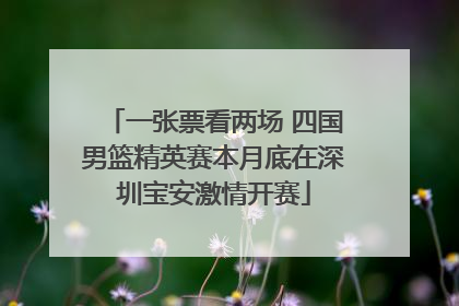 一张票看两场 四国男篮精英赛本月底在深圳宝安激情开赛