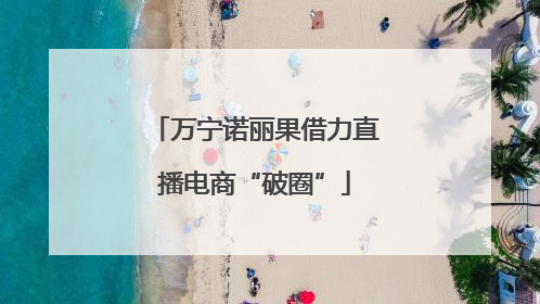 万宁诺丽果借力直播电商“破圈”