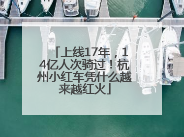 上线17年，14亿人次骑过！杭州小红车凭什么越来越红火
