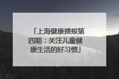 上海健康播报第四期：关注儿童健康生活的好习惯