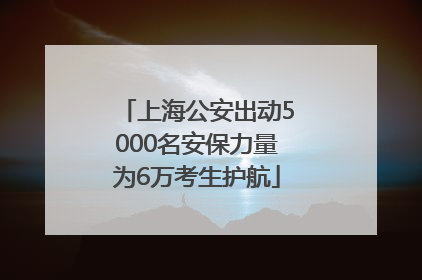 上海公安出动5000名安保力量为6万考生护航