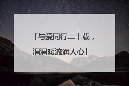 与爱同行二十载，涓涓暖流润人心