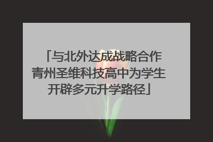 与北外达成战略合作 青州圣维科技高中为学生开辟多元升学路径