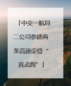 中交一航局二公司参建两条高速荣登“真武阁”