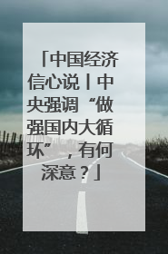 中国经济信心说丨中央强调“做强国内大循环”，有何深意？