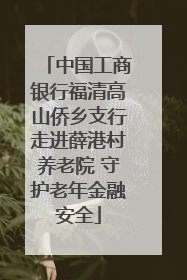 中国工商银行福清高山侨乡支行走进薛港村养老院 守护老年金融安全