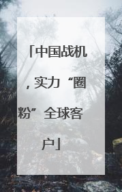 中国战机，实力“圈粉”全球客户