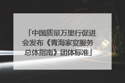中国质量万里行促进会发布《青海家宴服务总体指南》团体标准