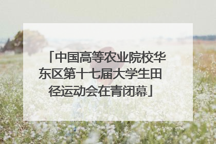 中国高等农业院校华东区第十七届大学生田径运动会在青闭幕