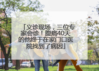 义诊现场，三位专家会诊！腹痛40天的他终于在家门口医院找到了病因