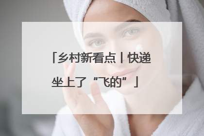 乡村新看点丨快递坐上了“飞的”