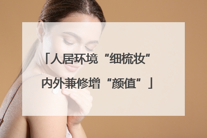 人居环境“细梳妆” 内外兼修增“颜值”