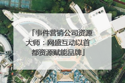 事件营销公司资源大师：网盛互动以首都资源赋能品牌