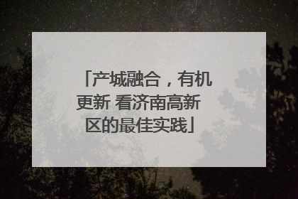产城融合，有机更新 看济南高新区的最佳实践