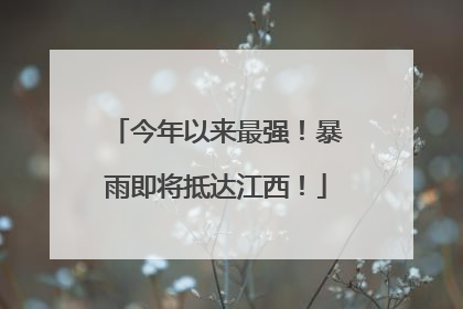 今年以来最强！暴雨即将抵达江西！