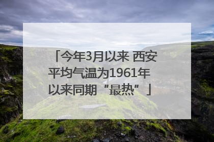 今年3月以来 西安平均气温为1961年以来同期“最热”