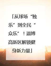 从球场“独乐”到全民“众乐”！淄博高新区解锁健身新力量