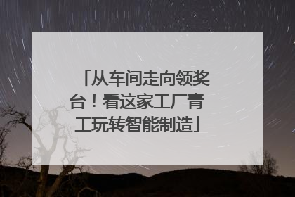 从车间走向领奖台！看这家工厂青工玩转智能制造