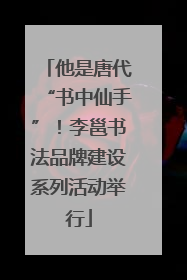 他是唐代“书中仙手”！李邕书法品牌建设系列活动举行