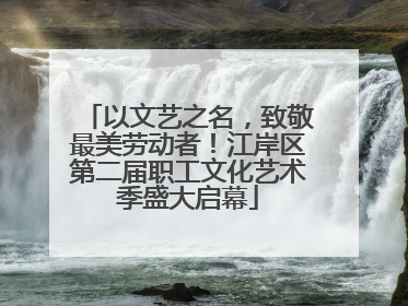 以文艺之名，致敬最美劳动者！江岸区第二届职工文化艺术季盛大启幕