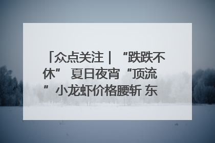 众点关注｜“跌跌不休” 夏日夜宵“顶流”小龙虾价格腰斩 东营人的快乐来了