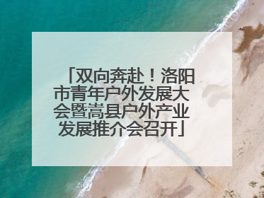 双向奔赴！洛阳市青年户外发展大会暨嵩县户外产业发展推介会召开