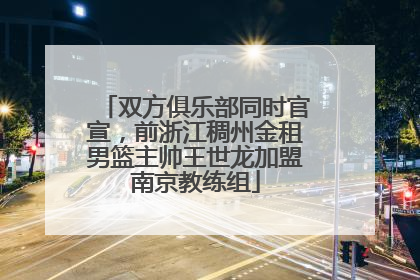 双方俱乐部同时官宣，前浙江稠州金租男篮主帅王世龙加盟南京教练组
