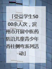 受益学生5000余人次，滨州市开展中医药防治儿童青少年脊柱侧弯系列活动