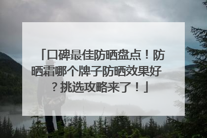 口碑最佳防晒盘点！防晒霜哪个牌子防晒效果好？挑选攻略来了！