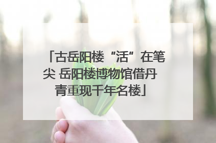 古岳阳楼“活”在笔尖 岳阳楼博物馆借丹青重现千年名楼
