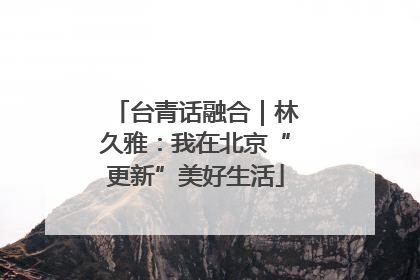 台青话融合｜林久雅：我在北京“更新”美好生活