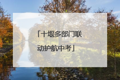 十堰多部门联动护航中考