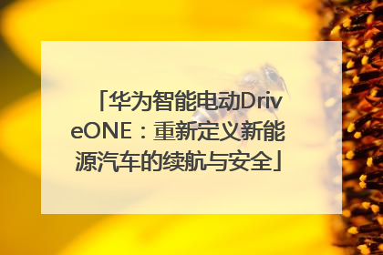华为智能电动DriveONE：重新定义新能源汽车的续航与安全